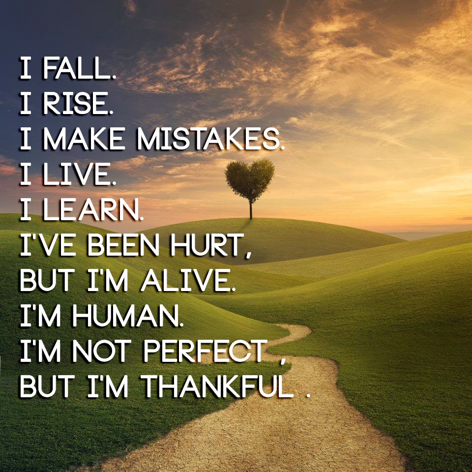 blog.dnevnik.hr/premudra/slike/originals/i_fall._i_rise._i_make_mistakes.__i_live._i_learn._ive_been_hurt_but_im_alive._im_human._im_not_perfect__but_im_thankful_..jpg